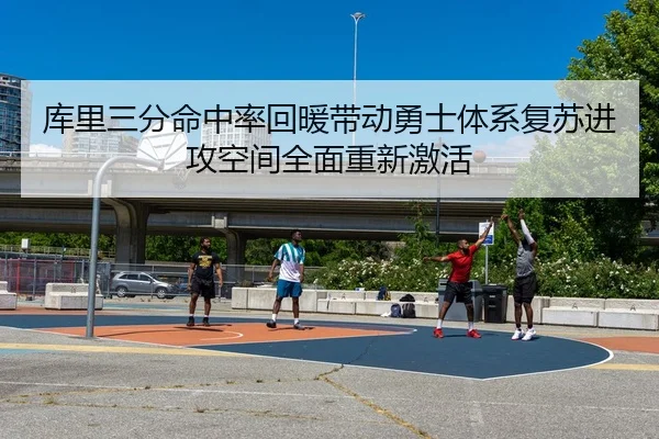 库里三分命中率回暖带动勇士体系复苏进攻空间全面重新激活